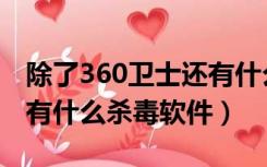 除了360卫士还有什么安全软件（除了360还有什么杀毒软件）