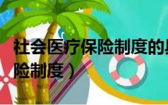 社会医疗保险制度的具体含义为（社会医疗保险制度）