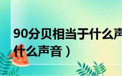 90分贝相当于什么声音模拟（90分贝相当于什么声音）