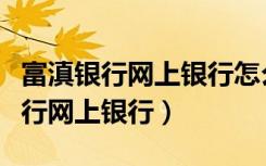 富滇银行网上银行怎么购买定期存款（富滇银行网上银行）