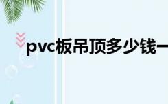 pvc板吊顶多少钱一平米（pvc板吊顶）