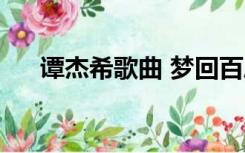 谭杰希歌曲 梦回百度云（谭杰希的歌）