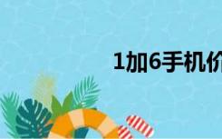 1加6手机价格（1加6）