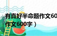 有真好半命题作文600字初二（有真好半命题作文600字）