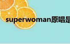 superwoman原唱是谁（superwomen）