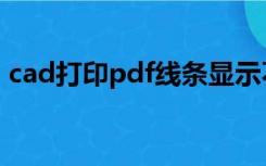 cad打印pdf线条显示不出来（cad打印pdf）