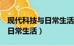 现代科技与日常生活3分钟演讲（现代科技与日常生活）