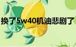 换了5w40机油悲剧了（新车用5w40的危害）