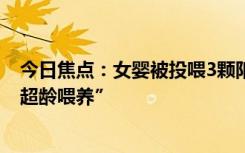 今日焦点：女婴被投喂3颗阳光玫瑰致肠梗阻 医生：不要“超龄喂养”