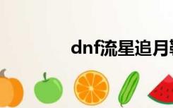 dnf流星追月鞋（dnf流星）