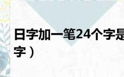 日字加一笔24个字是什么（日字加一笔24个字）