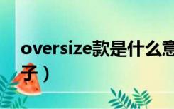 oversize款是什么意思（oversize是什么牌子）