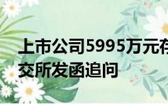 上市公司5995万元存款莫名其妙不见了，上交所发函追问