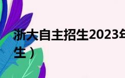 浙大自主招生2023年招生简章（浙大自主招生）