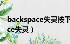 backspace失灵按下后numlock（backspace失灵）