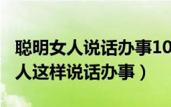 聪明女人说话办事108个细节读后感（聪明女人这样说话办事）