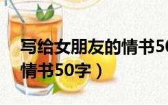 写给女朋友的情书50字左右（写给女朋友的情书50字）