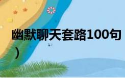 幽默聊天套路100句（如何找话题聊天不冷场）