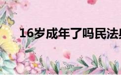 16岁成年了吗民法典（16岁成年了吗）