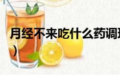 月经不来吃什么药调理回来（月经不来吃什么）