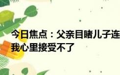 今日焦点：父亲目睹儿子连救3人牺牲，家属：他很好，但我心里接受不了