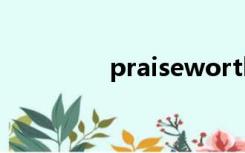 praiseworthy（praise）