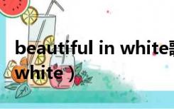 beautiful in white歌词翻译（beautiful in white）