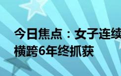 今日焦点：女子连续掐点怀孕逃避刑罚,民警横跨6年终抓获