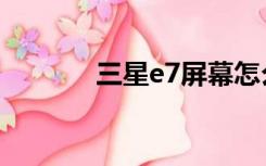 三星e7屏幕怎么样（三星e7）