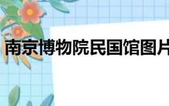 南京博物院民国馆图片（南京博物院民国馆）