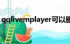 qqlivemplayer可以删除吗（qqlive播放器）