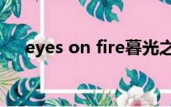 eyes on fire暮光之城（eyes on fire）