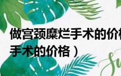 做宫颈糜烂手术的价格是多少钱（做宫颈糜烂手术的价格）