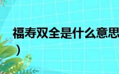 福寿双全是什么意思?（福寿双全是什么意思）