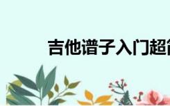 吉他谱子入门超简单（吉他谱子）