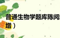 普通生物学题库陈阅增（657普通生物学陈阅增）