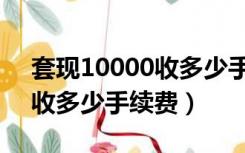 套现10000收多少手续费合适（套现10000收多少手续费）