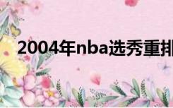 2004年nba选秀重排（2004年nba选秀）