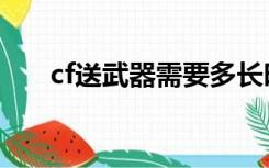 cf送武器需要多长时间（cf升级送枪）