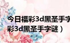 今日福彩3d黑圣手字谜汇总 新闻排（今日福彩3d黑圣手字谜）