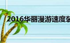 2016华丽漫游速度装（华丽漫游pk视频）