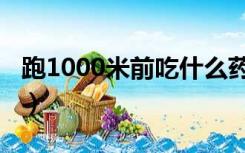 跑1000米前吃什么药物（跑1000米前吃什么）