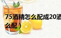 75酒精怎么配成20酒精计算公式（75 酒精怎么配）