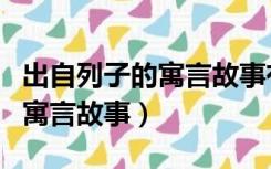 出自列子的寓言故事有哪些原文（出自列子的寓言故事）