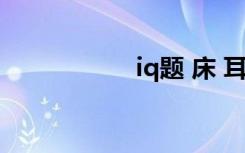 iq题 床 耳机（iq题）