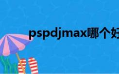 pspdjmax哪个好玩（pspdjmax）