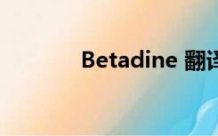 Betadine 翻译（betadine）