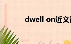 dwell on近义词（dwell on）
