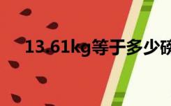 13.61kg等于多少磅（1kg等于多少磅）