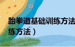 跆拳道基础训练方法视频（跆拳道3000种训练方法）